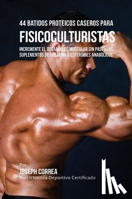 Correa, Joseph - 44 Batidos Proteicos Caseros para Fisicoculturistas