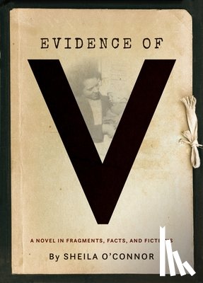 O'Connor, Sheila - Evidence of V: A Novel in Fragments, Facts, and Fictions