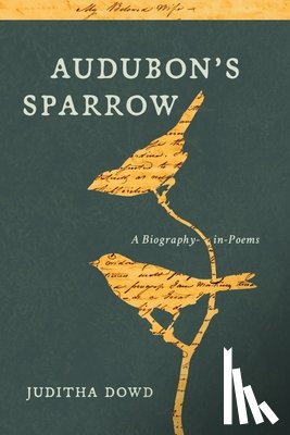 Dowd, Juditha - Audubon's Sparrow: A Biography-In-Poems