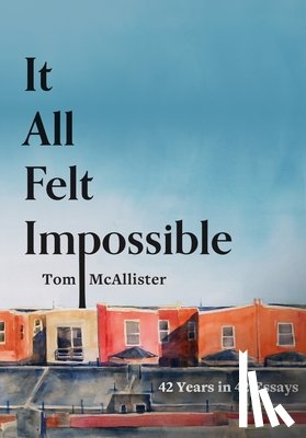 McAllister, Tom - It All Felt Impossible: 42 Years in 42 Essays