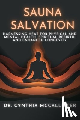 McCallister Ed D., Cynthia A. - Sauna Salvation: Harnessing Heat for Physical and Mental Health, Spiritual Rebirth, and Enhanced Longevity