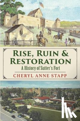 Stapp, Cheryl Anne - Rise, Ruin & Restoration: A History of Sutter's Fort