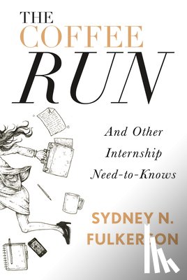 Fulkerson, Sydney N. - The Coffee Run: And Other Internship Need-To-Knows: And Other Internship Need-To-Knows