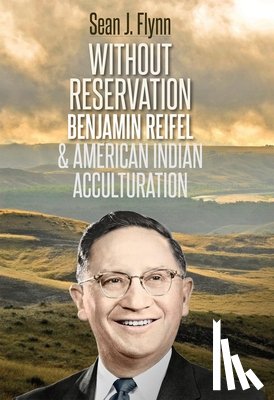 Flynn, Sean J. - Without Reservation: Benjamin Reifel & American Indian Acculturation