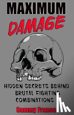 Franco, Sammy - Maximum Damage: Hidden Secrets Behind Brutal Fighting Combinations