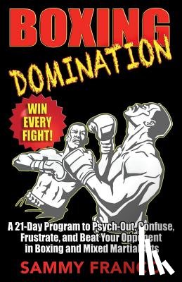 Franco, Sammy - Boxing Domination: A 21-Day Program to Psych-Out, Confuse, Frustrate, and Beat Your Opponent in Boxing and Mixed Martial Arts