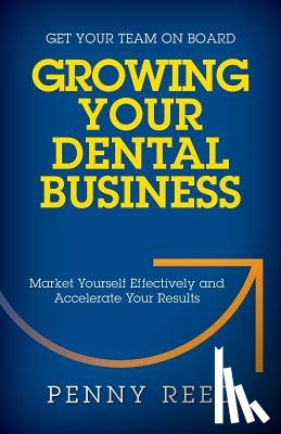 Reed, Penny - Growing Your Dental Business: Market Yourself Effectively and Accelerate Your Results