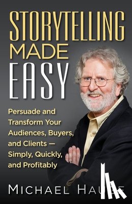 Hauge, Michael - Storytelling Made Easy: Persuade and Transform Your Audiences, Buyers, and Clients - Simply, Quickly, and Profitably