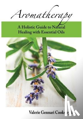 Cooksley, Valerie Gennari - Aromatherapy: A Holistic Guide to Natural Healing with Essential Oils