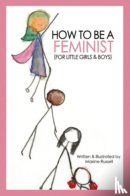 Russell, Maxine - How To Be a Feminist (For Little Girls & Boys)