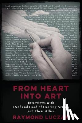 Luczak, Raymond - From Heart into Art: Interviews with Deaf and Hard of Hearing Artists and Their Allies