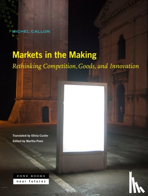 Callon, Michel, Custer, Olivia, Poon, Martha - Markets in the Making – Rethinking Competition, Goods, and Innovation