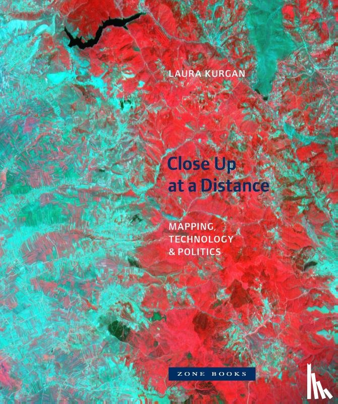 Kurgan, Laura - Close Up at a Distance – Mapping, Technology, and Politics