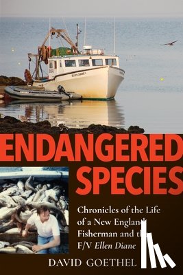 Goethel, David - Endangered Species: Chronicles of the Life of a New England Fisherman and the F/V Ellen Diane