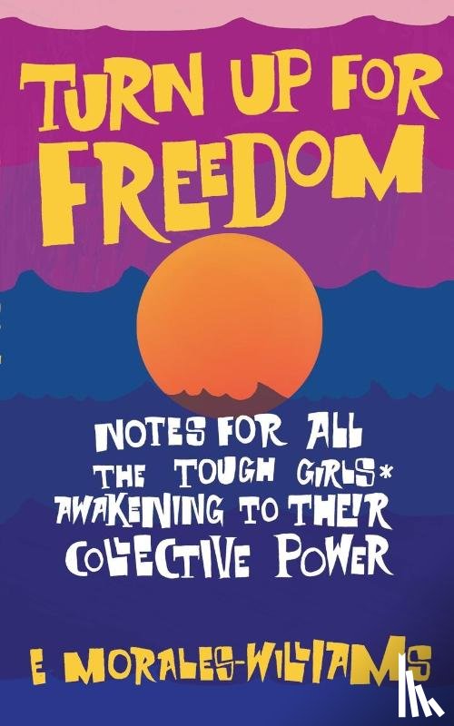 Morales-Williams, E - Turn Up For Freedom: Notes for All the Tough Girls* Awakening to Their Collective Power