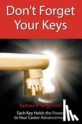 Bergstrom, Barbara - Don't Forget Your Keys Each Key Holds the Power to Your Career Advancement