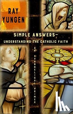 Yungen, Ray - Simple Answers: Understanding the Catholic Faith (an evangelical primer)