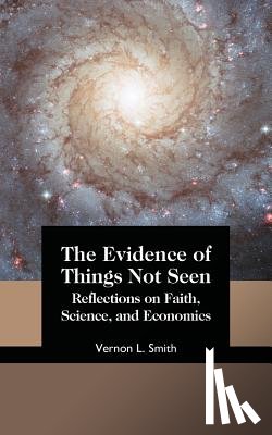 Smith, Vernon L. - The Evidence of Things Not Seen: Reflections on Faith, Science, and Economics