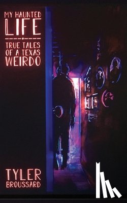 Broussard, Tyler - My Haunted Life: True Tales of a Texas Weirdo