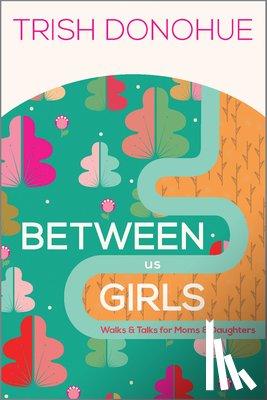 Donohue, Trish - Between Us Girls: Walks and Talks for Moms and Daughters