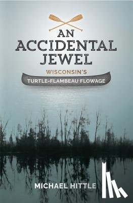 Hittle, Michael - An Accidental Jewel: Wisconsin's Turtle-Flambeau Flowage