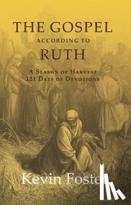Foster, Kevin - The Gospel According to Ruth: A Season of Harvest 121 Days of Devotions