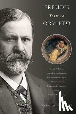 Weber, Nicholas Fox - Freud's Trip to Orvieto: The Great Doctor's Unresolved Confrontation with Antisemitism, Death, and Homoeroticism; His Passion for Paintings; And the W