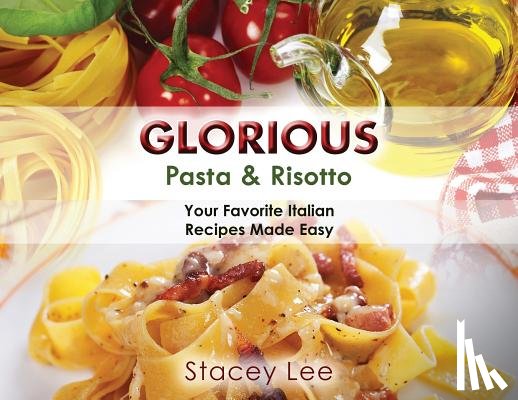 Blake, Stacey Lee - Glorious Pasta & Risotto: Your Favorite Italian Recipes Made Easy