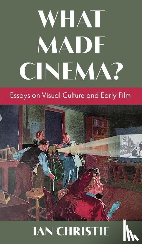 Christie, Ian - What Made Cinema? Essays on Visual Culture and Early Film