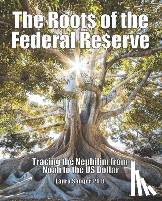 Sanger, Laura - The Roots of the Federal Reserve: Tracing the Nephilim from Noah to the US Dollar