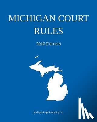 Michigan Legal Publishing Ltd - Michigan Court Rules; 2016 Edition