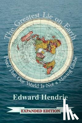 Hendrie, Edward - The Greatest Lie on Earth (Expanded Edition): Proof That Our World Is Not a Moving Globe