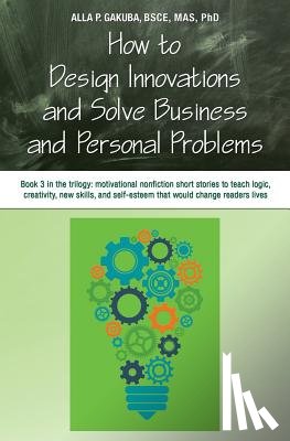 Gakuba, Alla P - How to Design Innovations and Solve Business and Personal Problems