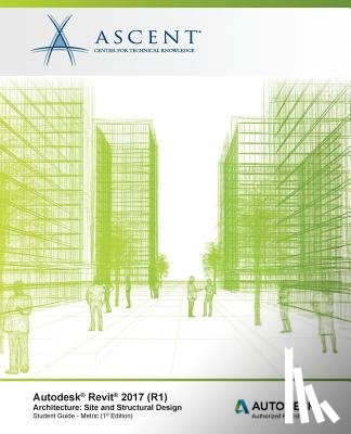 Ascent -. Center for Technical Knowledge - Autodesk Revit 2017 (R1) Architecture: Site and Structural Design - Metric: Autodesk Authorized Publisher