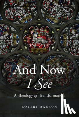 Barron, Robert - And Now I See: A Theology of Transformation