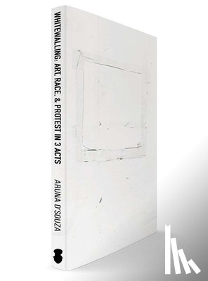 D'Souza, Aruna - Whitewalling: Art, Race & Protest in 3 Acts