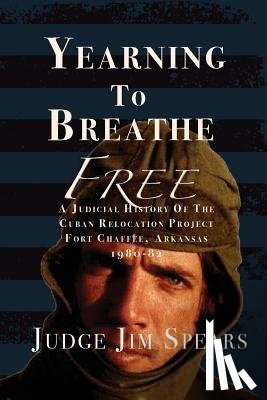Spears, Judge Jim - Yearning to Breathe Free: A Judicial History of the Cuban Relocation Project, Fort Chaffee, Arkansas 1980-1982