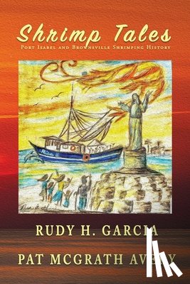 Garcia, Rudy H. - Shrimp Tales: Port Isabel and Brownsville Shrimping History