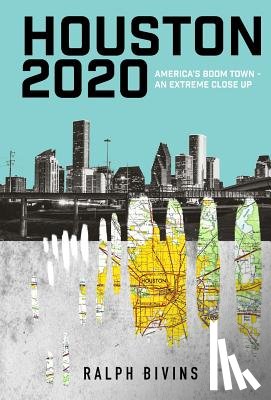 Bivins, Ralph - Houston 2020: America's Boom Town - An Extreme Close Up