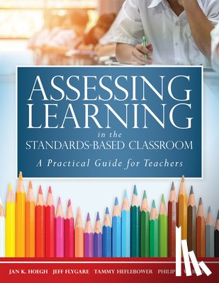 Hoegh, Jan K. - Assessing Learning in the Standards-Based Classroom: A Practical Guide for Teachers (Successfully Integrate Assessment Practices That Inform Effective