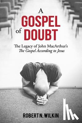 Wilkin, Robert N. - A Gospel of Doubt: The Legacy of John MacArthur's The Gospel According to Jesus