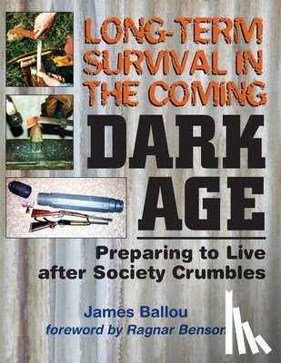 Benson, Ragnar - Long-Term Survival in the Coming Dark Age: Preparing to Live after Society Crumbles