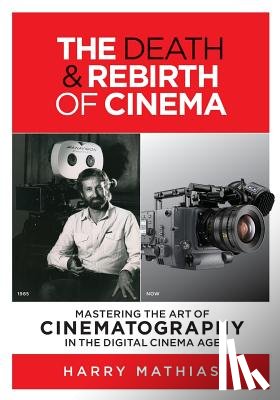 Mathias, Harry - The Death & Rebirth of Cinema: Mastering the Art of Cinematography in the Digital Cinema Age