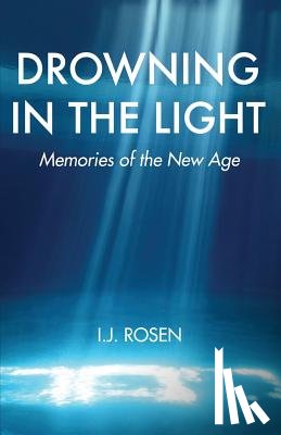 Rosen, I. J. - Drowning In The Light: Memories Of The New Age