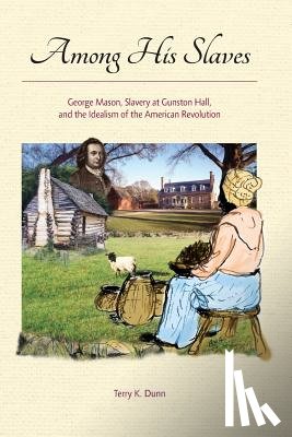 Dunn, Terry K. - Among His Slaves: George Mason, Slavery at Gunston Hall, and the Idealism of the American Revolution