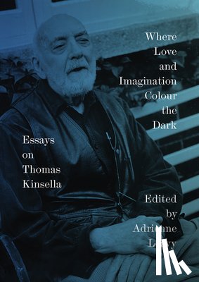 Leavy, Adrienne - Where Love and Imagination Colour the Dark: Essays on Thomas Kinsella