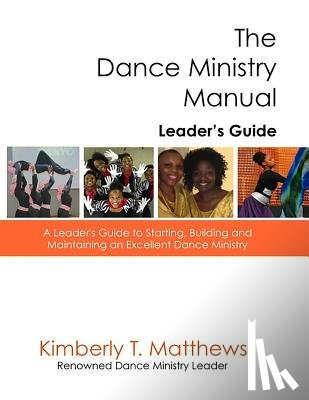 Matthews, Kimberly T. - The Dance Ministry Manual - Leader's Guide: A Leader's Guide to Starting and Maintaining an Excellent Dance Ministry