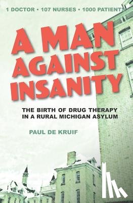 de Kruif, Paul - A Man Against Insanity: The Birth of Drug Therapy in a Northern Michigan Asylum