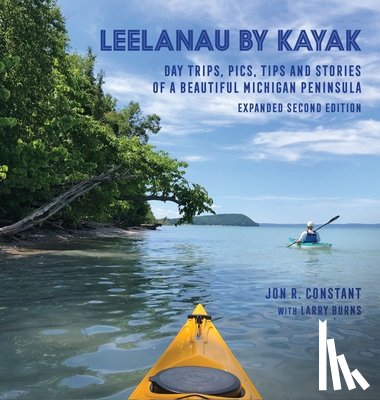 Constant, Jon R. - Leelanau by Kayak: Day Trips, Pics, Tips and Stories of a Beautiful Michigan Peninsula