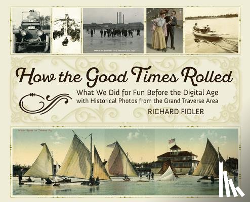 Fidler, Richard - How the Good Times Rolled: What We Did for Fun Before the Digital Age with Historical Photos from the Grand Traverse Area